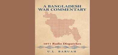 A Bangladesh War Commentary: 1971 Radio Dispatches; Author: U.L. Baruah; Publishers: Macmillan Publishers and Indian Council of World Affairs A Bangladesh War Commentary: 1971 Radio Dispatches; Author: U.L. Baruah; Publishers: Macmillan Publishers and Indian Council of World Affairs