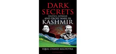 Title: Dark Secrets: Politics, Intrigue and Proxy Wars in Kashmir; Author: Iqbal Chand Malhotra; Publishers: Bloomsbury Title: Dark Secrets: Politics, Intrigue and Proxy Wars in Kashmir; Author: Iqbal Chand Malhotra; Publishers: Bloomsbury