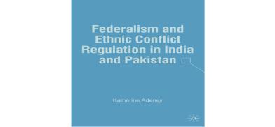 Katharine Adeney, Federalism and Ethnic Conflict Regulation in India and Pakistan, Palgrave Macmillan, New York, 2007 Katharine Adeney, Federalism and Ethnic Conflict Regulation in India and Pakistan, Palgrave Macmillan, New York, 2007